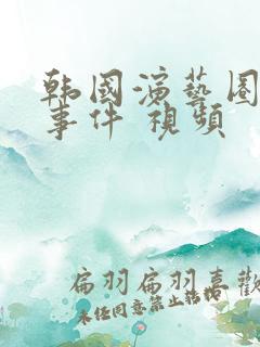 韩国演艺圈悲惨事件 视频