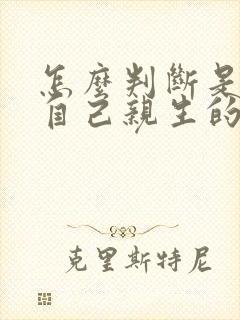 怎么判断是不是自己亲生的孩子