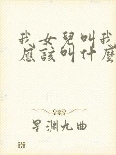 我女儿叫我姑姑应该叫什么