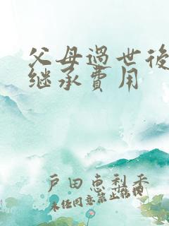 父母过世后房产继承费用