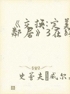 《交换:完美的邻居》3在线看