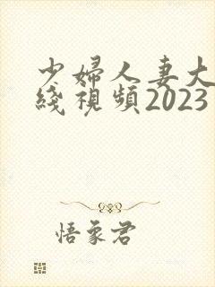 少妇人妻大乳在线视频2023