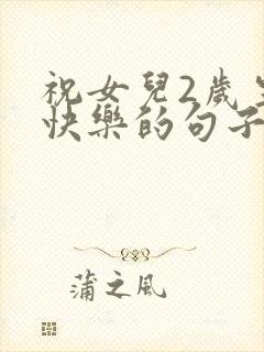 祝女儿2岁生日快乐的句子暖心