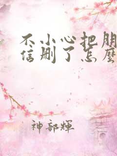 不小心把朋友微信删了怎么找回来