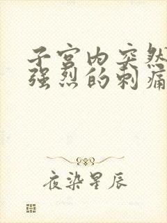 子宫内突然一阵强烈的刺痛