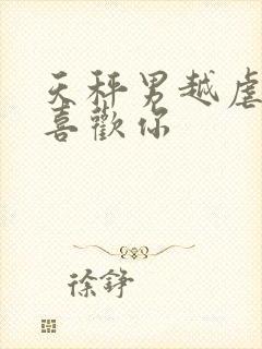 天秤男越虐他越喜欢你