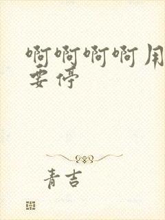 啊啊啊啊用力不要停