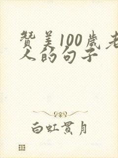 赞美100岁老人的句子