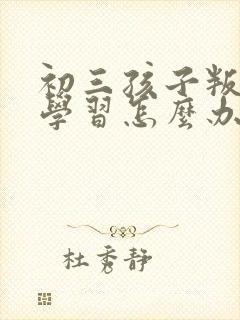 初三孩子叛逆不学习怎么办