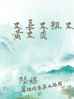 又长又粗又硬又黄又爽