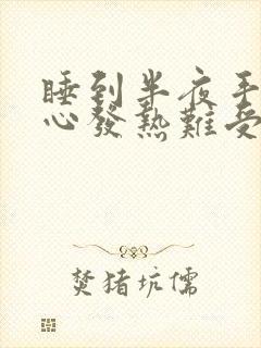 睡到半夜手心脚心发热难受睡不着