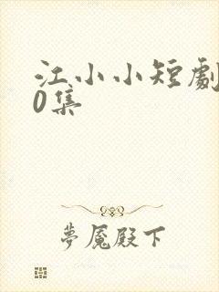 江小小短剧100集