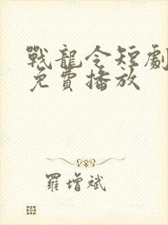 战龙令短剧全集免费播放