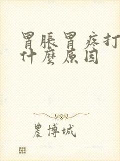 胃胀胃疼打嗝是什么原因