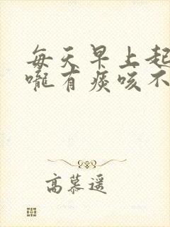 每天早上起来喉咙有痰咳不出来怎么回事