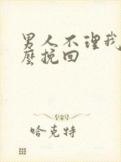 男人不理我了怎么挽回