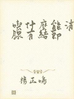 吃什么能消除乳腺有结节