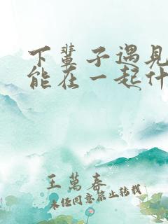 下辈子遇见你还能在一起什么歌