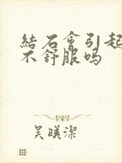 结石会引起腹部不舒服吗