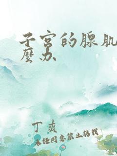 子宫的腺肌症怎么办