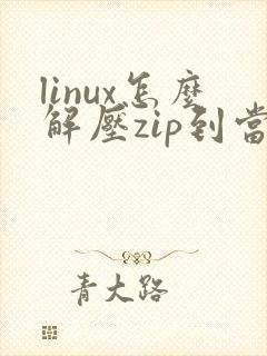 linux怎么解压zip到当前目录