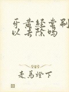 牙黄经常刷牙可以去除吗