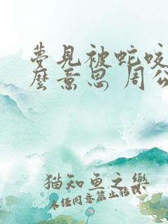 梦见被蛇咬是什么意思 周公解梦