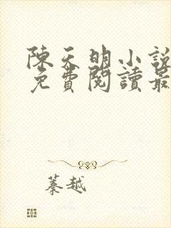 陈天明小说全文免费阅读最新章节