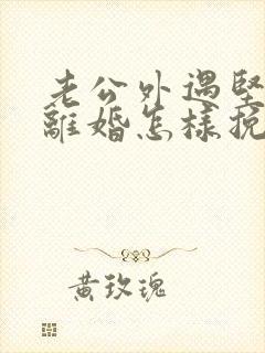 老公外遇坚决要离婚怎样挽回