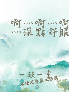 啊灬啊灬啊灬快灬深点舒服