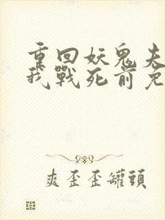 重回妖鬼夫君为我战死前免费阅读全文