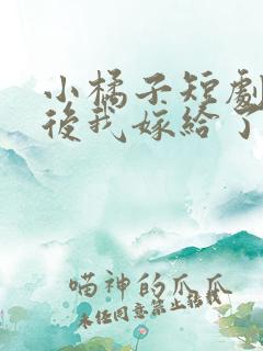 小橘子短剧重生后我嫁给了渣男死对头