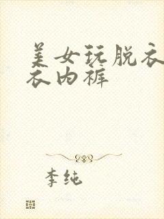 美女玩脱衣服内衣内裤