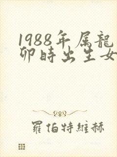 1988年属龙卯时出生女孩命运