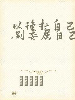 以后对自己好点,别委屈自己的句子