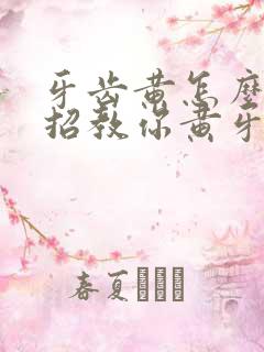 牙齿黄怎么办三招教你黄牙变白牙