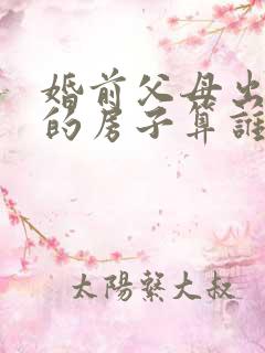 婚前父母出资买的房子算谁的