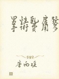 男性乳房发育症手术费用多少