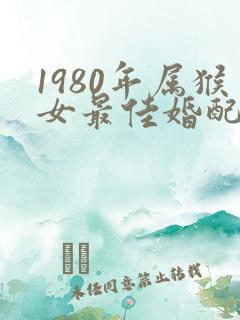 1980年属猴女最佳婚配属相