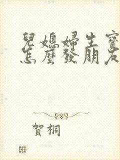 儿媳妇生宝宝了怎么发朋友圈