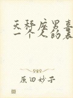 天秤座男喜欢上一个人的表现