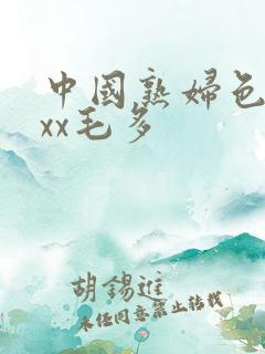 中国熟妇色xxxx毛多
