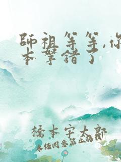 师祖等等,你剧本拿错了