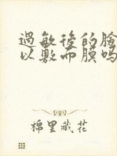 过敏后的脸干可以敷面膜吗