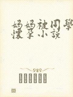 妈妈被同学玩到怀孕小说