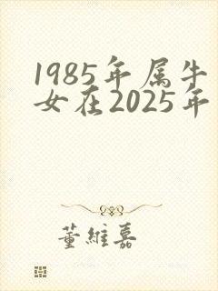1985年属牛女在2025年运势