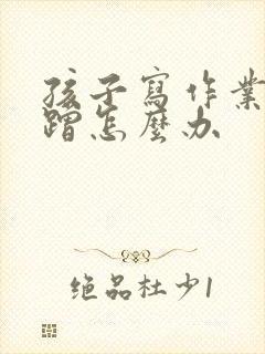 孩子写作业总磨蹭怎么办