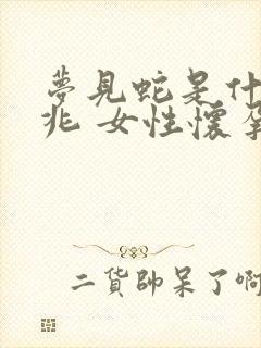 梦见蛇是什么预兆 女性怀孕