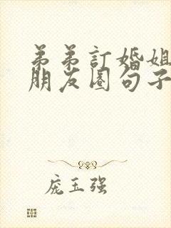 弟弟订婚姐姐发朋友圈句子