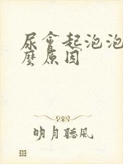 尿会起泡泡是什么原因